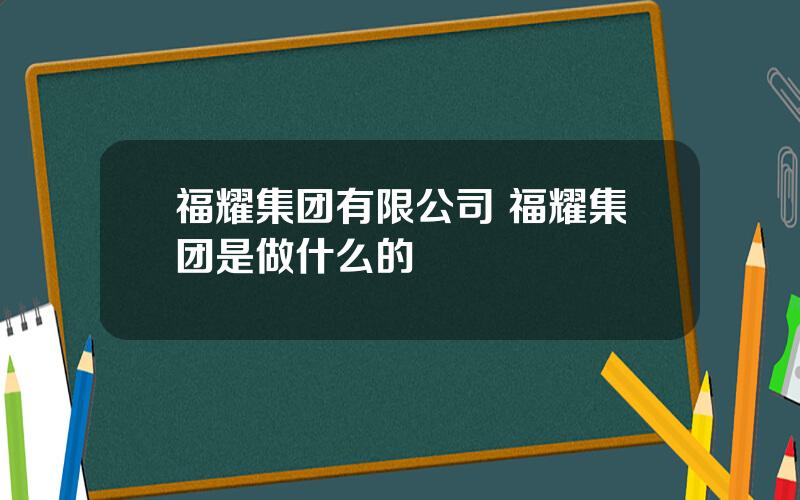 福耀集团有限公司 福耀集团是做什么的